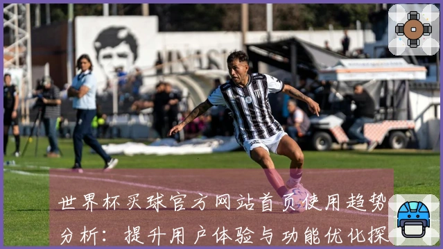 世界杯买球官方网站首页使用趋势分析：提升用户体验与功能优化探讨