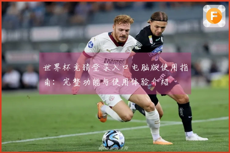 世界杯竞猜登录入口电脑版使用指南：完整功能与使用体验介绍