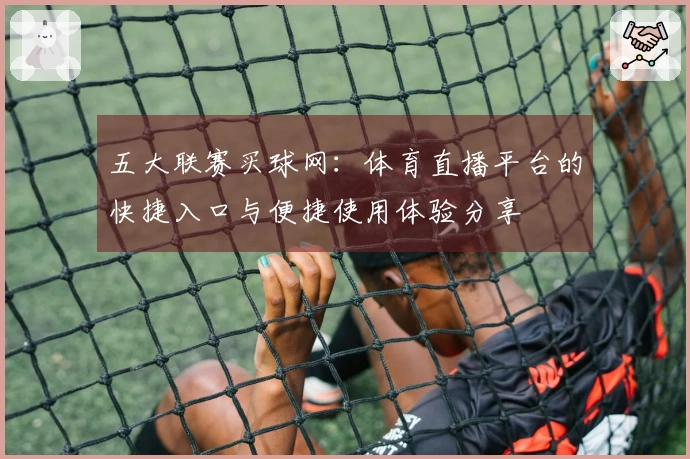 五大联赛买球网：体育直播平台的快捷入口与便捷使用体验分享
