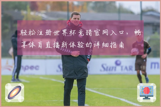 轻松注册世界杯竞猜官网入口，畅享体育直播新体验的详细指南