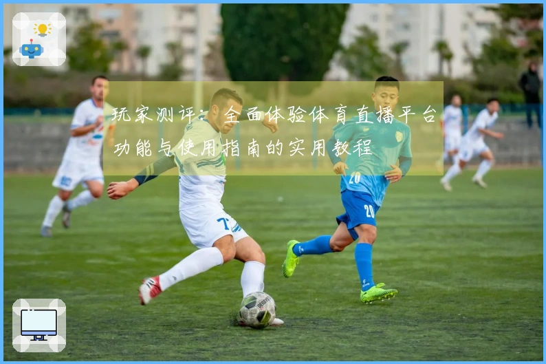 玩家测评：全面体验体育直播平台功能与使用指南的实用教程