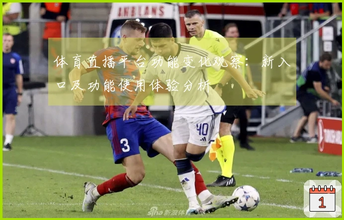 体育直播平台功能变化观察：新入口及功能使用体验分析