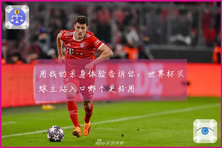 用我的亲身体验告诉你，世界杯买球主站入口哪个更好用