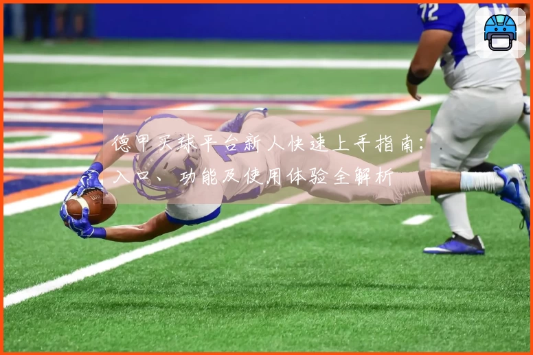 德甲买球平台新人快速上手指南：入口、功能及使用体验全解析