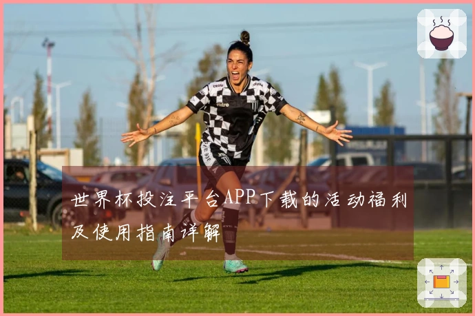 世界杯投注平台APP下载的活动福利及使用指南详解