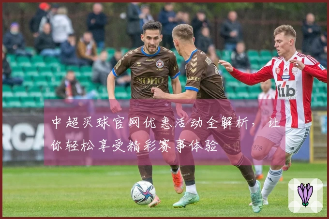 中超买球官网优惠活动全解析，让你轻松享受精彩赛事体验