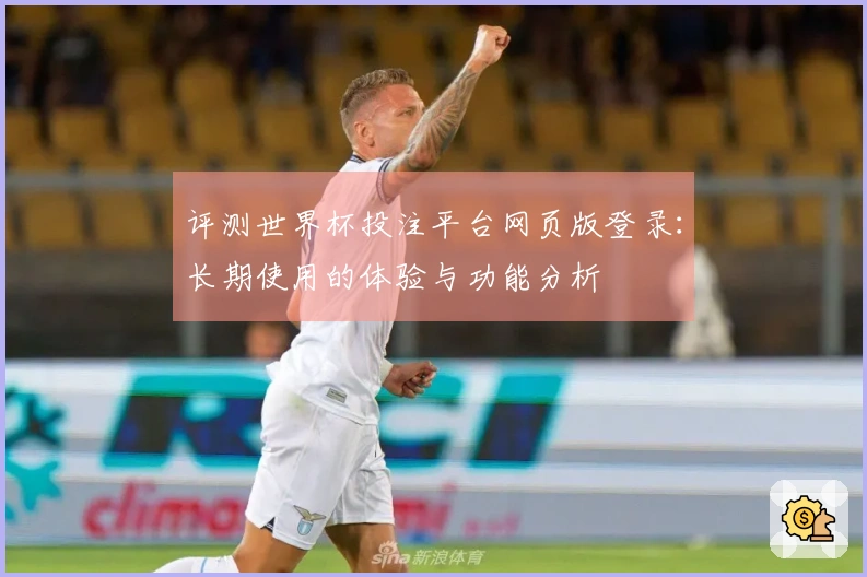 评测世界杯投注平台网页版登录：长期使用的体验与功能分析