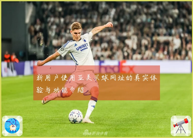 新用户使用亚美买球网址的真实体验与功能介绍