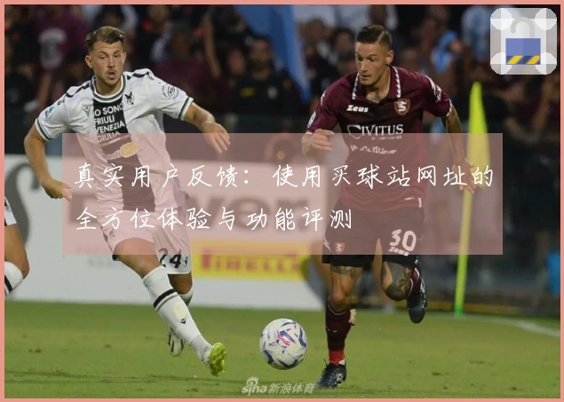 真实用户反馈：使用买球站网址的全方位体验与功能评测