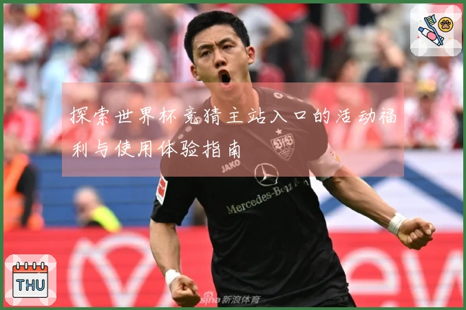 探索世界杯竞猜主站入口的活动福利与使用体验指南