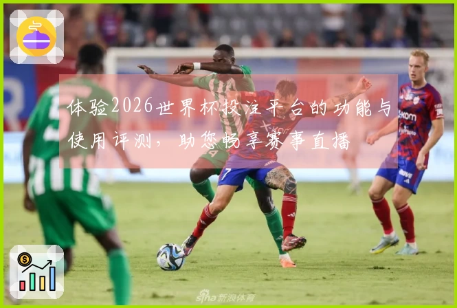 体验2026世界杯投注平台的功能与使用评测，助您畅享赛事直播