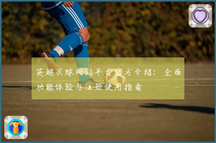 英超买球网站平台官方介绍：全面功能体验与注册使用指南